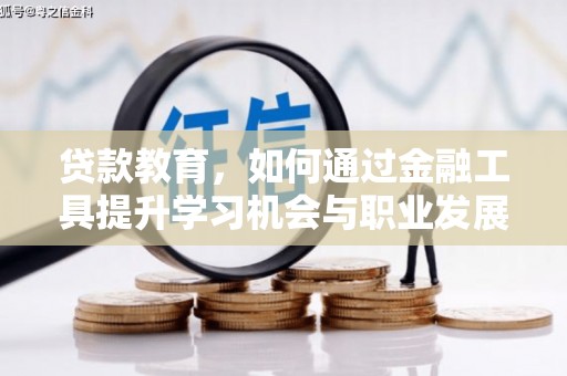 华县贷款教育，如何通过金融工具提升学习机会与职业发展