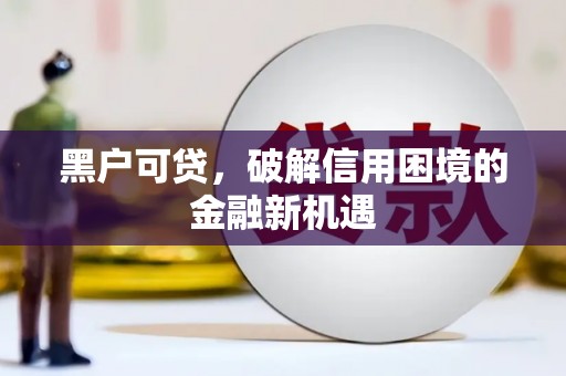 华县黑户可贷，破解信用困境的金融新机遇