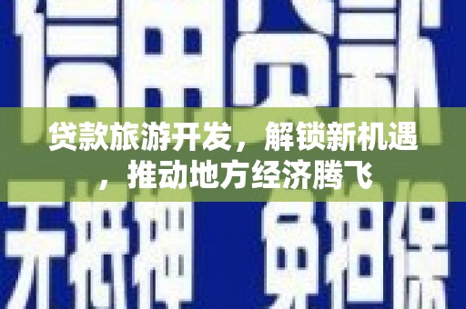 华县贷款旅游开发，解锁新机遇，推动地方经济腾飞