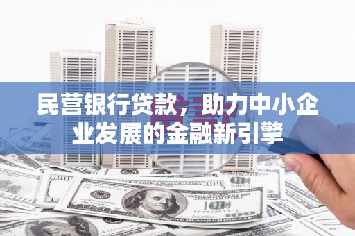 华县民营银行贷款，助力中小企业发展的金融新引擎