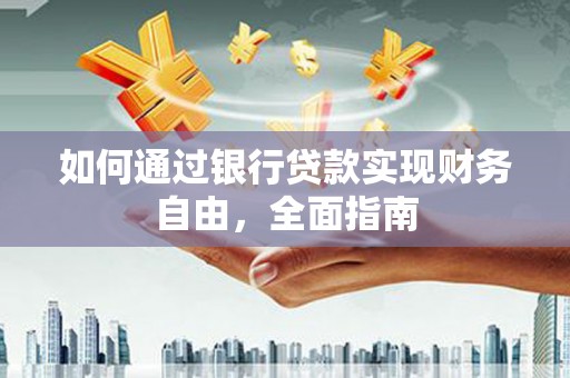 华县如何通过银行贷款实现财务自由，全面指南