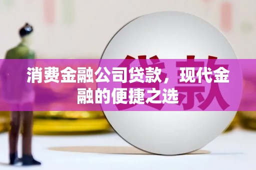 华县消费金融公司贷款，现代金融的便捷之选